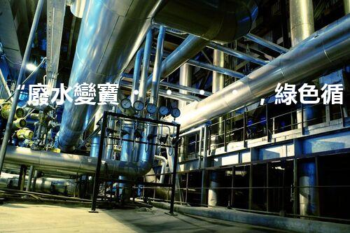 “廢水變寶，綠色循環(huán)，環(huán)保新篇章！”